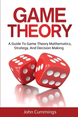 Game Theory: A Beginner's Guide to Game Theory Mathematics, Strategy & Decision-Making Paperback Ingram Publishing