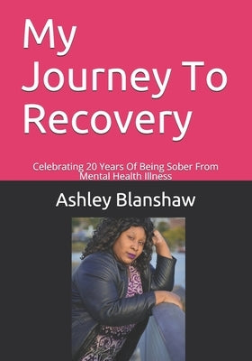 My Journey To Recovery: Celebrating 20 Years Of Being Sober From Mental Health Illness Paperback Independently Published