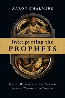 Interpreting the Prophets: Reading, Understanding and Preaching from the Worlds of the Prophets Paperback IVP Academic