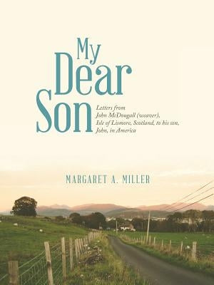 My Dear Son: Letters from John McDougall (weaver), Isle of Lismore, Scotland, to his son, John, in America Paperback Abbott Press