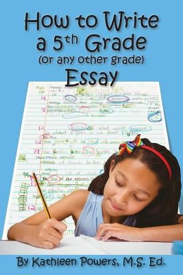 How to Write a 5th Grade (or any other grade) Essay Paperback Kathleen Powers