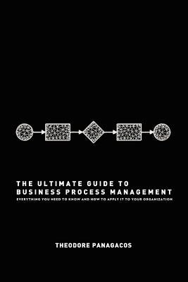 The Ultimate Guide to Business Process Management: Everything you need to know and how to apply it to your organization Paperback Createspace Independent Publishing Platform