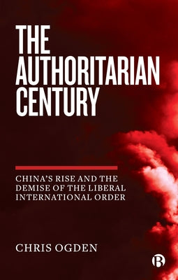 The Authoritarian Century: China's Rise and the Demise of the Liberal International Order Paperback Bristol University Press