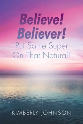 Believe! Believer! Put Some Super On That Natural! Paperback Christian Faith