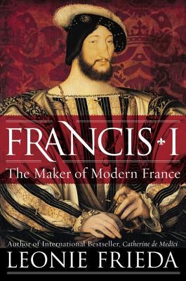 Francis I: The Maker of Modern France Paperback Harper Perennial