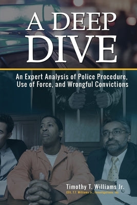 A Deep Dive: An Expert Analysis of Police Procedure, Use of Force, and Wrongful Convictions by Williams Jr, Timothy T.