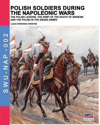 Polish soldiers during the Napoleonic wars: The Polish legions, the army of the Duchy of Warsaw and the Polish in the Grand Armée Paperback Soldiershop
