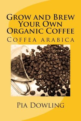 Grow and Brew Your Own Organic Coffee Paperback Pia Dowling