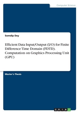 Efficient Data Input/Output (I/O) for Finite Difference Time Domain (FDTD). Computation on Graphics Processing Unit (GPU) Paperback Grin Verlag