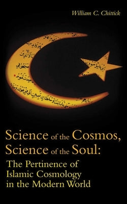 Science of the Cosmos, Science of the Soul: The Pertinence of Islamic Cosmology in the Modern World Paperback ONEWorld Publications