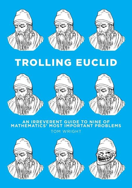 Trolling Euclid: An Irreverent Guide to Nine of Mathematics' Most Important Problems Paperback Createspace Independent Publishing Platform