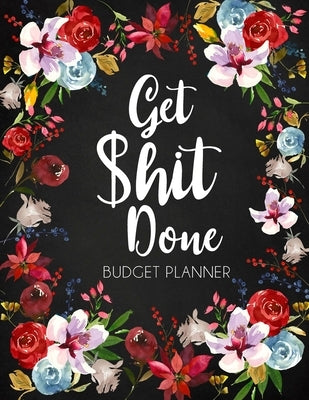 Get Shit Done: Adult Budget Planner, Undated Daily Weekly Monthly Budgeting Planner, Income Expense Bill Tracking, Floral Cover Paperback Lulu.com