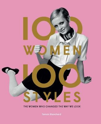 100 Women 100 Styles: The Women Who Changed the Way We Look (Fashion Book, Fashion History, Design) by Blanchard, Tamsin