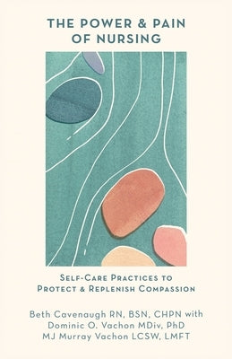The Power and Pain of Nursing: Self-Care Practices to Protect and Replenish Compassion Paperback Sun and Moon Press