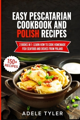 Easy Pescatarian Cookbook And Polish Recipes: 2 Books In 1: Learn How To Cook Homemade Fish Seafood And Dishes From Poland Paperback Independently Published