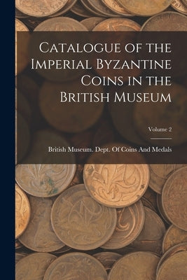 Catalogue of the Imperial Byzantine Coins in the British Museum; Volume 2 Paperback Legare Street Press