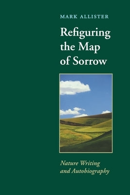 Refiguring the Map of Sorrow: Nature Writing and Autobiography Paperback University of Virginia Press