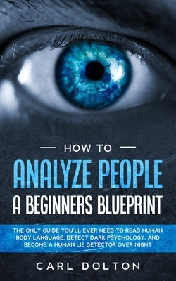 How To Analyze People A Beginners Blueprint: : The Only Guide You'll Ever Need to Read Human Body Language, Detect Dark Psychology, and Become a Human Paperback Dpw Publishing