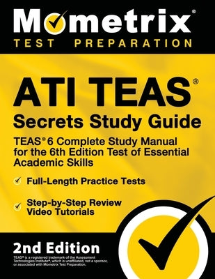 Ati Teas Secrets Study Guide - Teas 6 Complete Study Manual, Full-Length Practice Tests, Review Video Tutorials for the 6th Edition Test of Essential Mometrix Media LLC