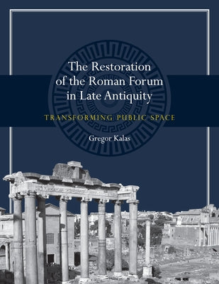 The Restoration of the Roman Forum in Late Antiquity: Transforming Public Space Paperback University of Texas Press