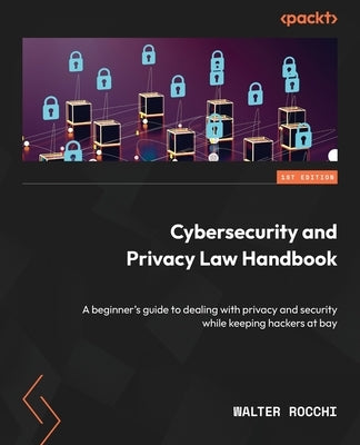 Cybersecurity and Privacy Law Handbook: A beginner's guide to dealing with privacy and security while keeping hackers at bay Paperback Packt Publishing