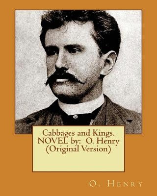 Cabbages and Kings. NOVEL by: O. Henry (Original Version) Paperback Createspace Independent Publishing Platform
