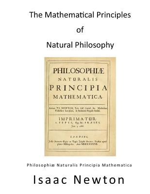 The Mathematical Principles of Natural Philosophy: Philosophiae Naturalis Principia Mathematica Createspace Independent Publishing Platform