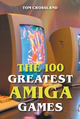 The 100 Greatest Amiga Games Paperback Tom Crossland