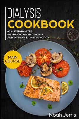 Dialysis Cookbook: Main Course - 60 + Step-By-Step Recipes to Avoid Dialysis and Improve Kidney Function (Renal Diet Effective Approach) Paperback Independently Published
