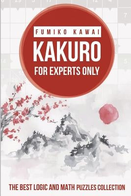 Kakuro For Experts Only: The Best Logic and Math Puzzles Collection Paperback Independently Published