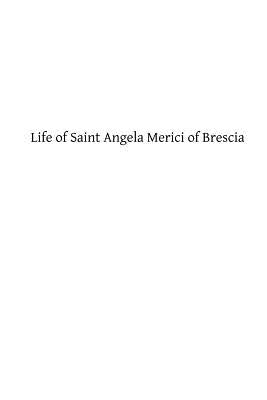 Life of Saint Angela Merici of Brescia: Foundress of the Order of Saint Ursula Paperback Createspace Independent Publishing Platform