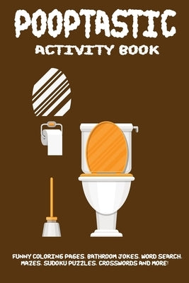 Pooptastic Activity Book: An Activity Book Of Adults Featuring Funny Coloring Pages, Word Search Puzzles, Bathroom Jokes, Riddles & Facts, Mazes Paperback Independently Published