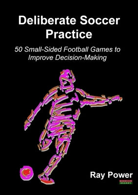 Deliberate Soccer Practice: 50 Small-Sided Football Games to Improve Decision-Making Paperback Bennion Kearny Limited