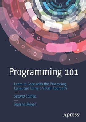 Programming 101: Learn to Code with the Processing Language Using a Visual Approach Paperback Apress