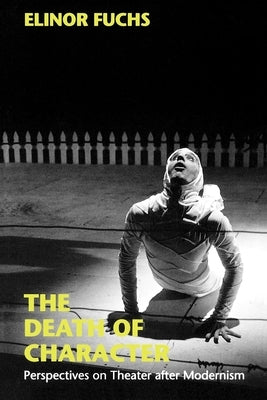 The Death of Character: Perspectives on Theater After Modernism Paperback Indiana University Press (Ips)