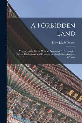 A Forbidden Land: Voyages to the Corea. With an Account of Its Geography, History, Productions, and Commercial Capabilities, &c., &c Paperback Legare Street Press