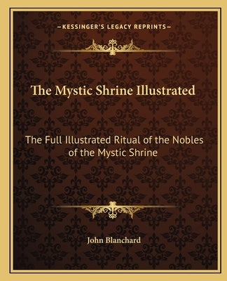 The Mystic Shrine Illustrated: The Full Illustrated Ritual of the Nobles of the Mystic Shrine Paperback Kessinger Publishing