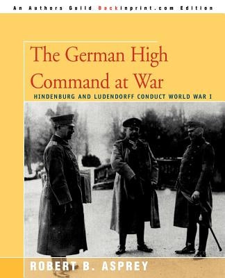 The German High Command at War: Hindenburg and Ludendorff Conduct World War I Paperback iUniverse