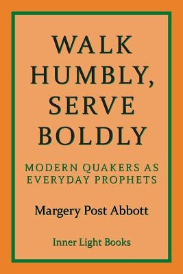 Walk Humbly, Serve Boldly: Modern Quakers as Everyday Prophets Paperback Inner Light Books