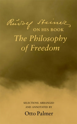 Rudolf Steiner on His Book the Philosophy of Freedom by Palmer, Otto