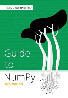 Guide to NumPy: 2nd Edition Paperback Createspace Independent Publishing Platform
