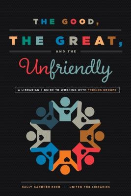 The Good, the Great, and the Unfriendly: A Librarian's Guide to Working with Friends Groups Paperback ALA Editions