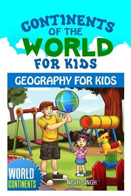Continents of the World for Kids: Geography for Kids: World Continents Paperback Createspace Independent Publishing Platform