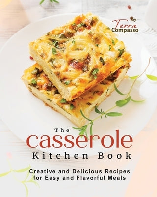 The Casserole Kitchen Book: Creative and Delicious Casserole Recipes for Easy and Flavorful Meals Paperback Independently Published