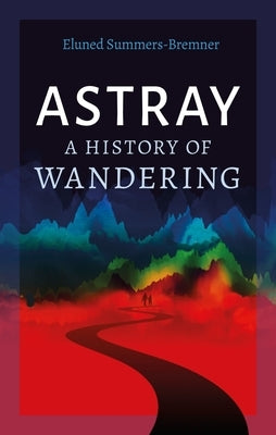 Astray: A History of Wandering by Summers-Bremner, Eluned