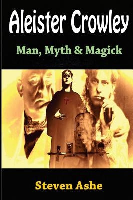 Aleister Crowley: Man, Myth & Magick by Ashe, Steven