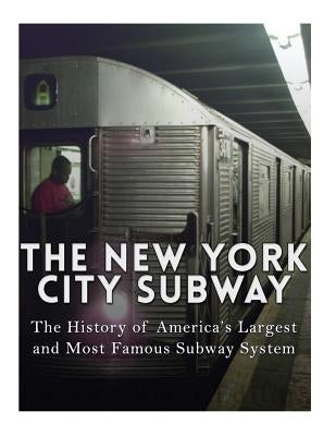 The New York City Subway: The History of America's Largest and Most Famous Subway System Paperback Createspace Independent Publishing Platform
