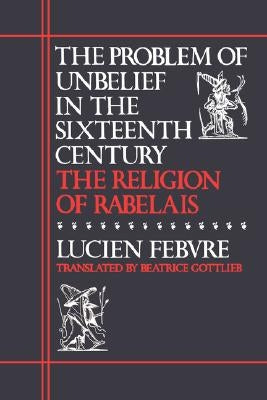 The Problem of Unbelief in the Sixteenth Century: The Religion of Rabelais Paperback Harvard University Press