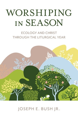 Worshiping in Season: Ecology and Christ through the Liturgical Year Paperback Rowman & Littlefield Publishers