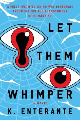 Let Them Whimper: A Fully Justified (In No Way Personal) Argument for the Abandonment of Humankind: A Novel Paperback Oblivion Press